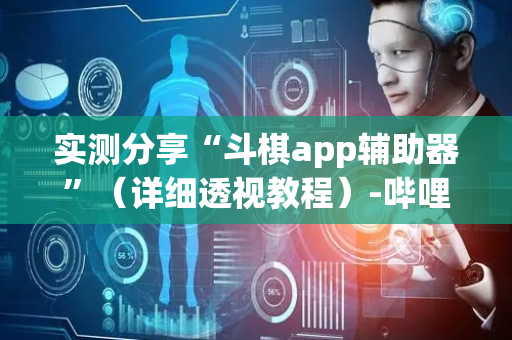 实测分享“斗棋app辅助器”（详细透视教程）-哔哩哔哩
