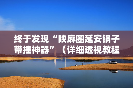 终于发现“陕麻圈延安锅子带挂神器”（详细透视教程）-哔哩哔哩