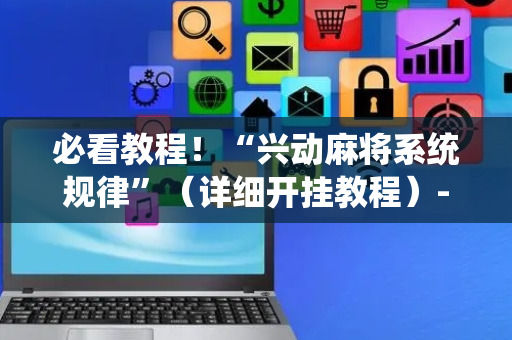 必看教程！“兴动麻将系统规律”（详细开挂教程）-哔哩哔哩