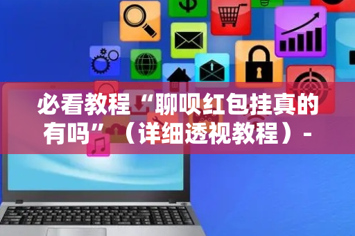 必看教程“聊呗红包挂真的有吗”（详细透视教程）-哔哩哔哩