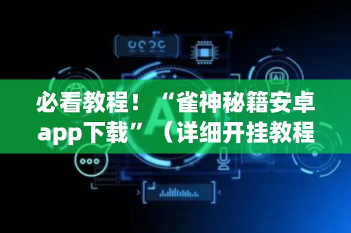 必看教程！“雀神秘籍安卓app下载”（详细开挂教程）-哔哩哔哩
