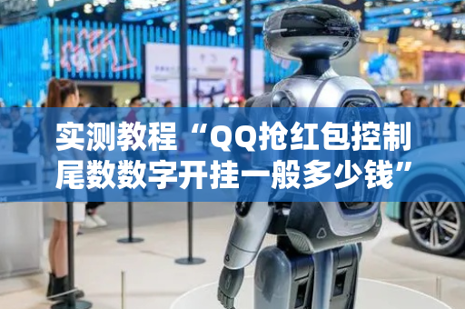 实测教程“QQ抢红包控制尾数数字开挂一般多少钱”（详细透视教程）-哔哩哔哩
