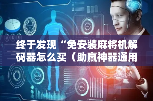 终于发现“免安装麻将机解码器怎么买（助赢神器通用版）