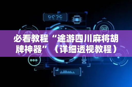 必看教程“途游四川麻将胡牌神器”（详细透视教程）-哔哩哔哩