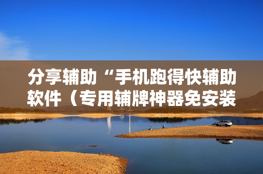 分享辅助“手机跑得快辅助软件（专用辅牌神器免安装）