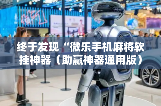 终于发现“微乐手机麻将软挂神器（助赢神器通用版）