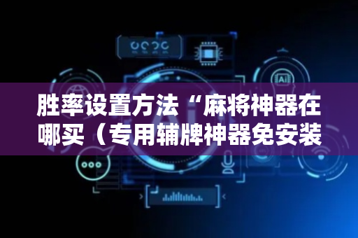 胜率设置方法“麻将神器在哪买（专用辅牌神器免安装）