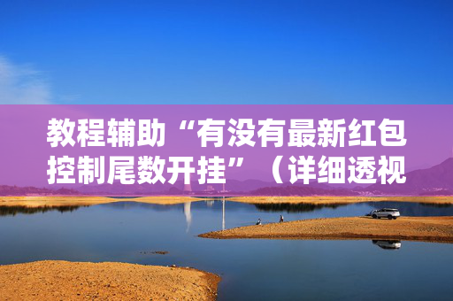 教程辅助“有没有最新红包控制尾数开挂”（详细透视教程）-哔哩哔哩