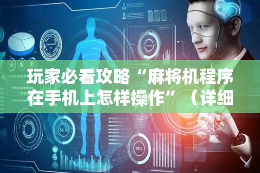 玩家必看攻略“麻将机程序在手机上怎样操作”（详细透视教程）-哔哩哔哩