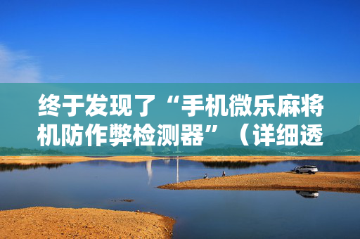 终于发现了“手机微乐麻将机防作弊检测器”（详细透视教程）-哔哩哔哩
