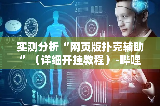 实测分析“网页版扑克辅助”（详细开挂教程）-哔哩哔哩