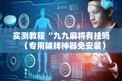 实测教程“九九麻将有挂吗（专用辅牌神器免安装）