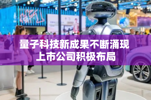 量子科技新成果不断涌现 上市公司积极布局