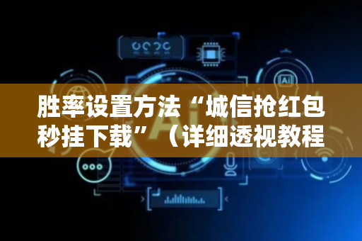 胜率设置方法“城信抢红包秒挂下载”（详细透视教程）-哔哩哔哩