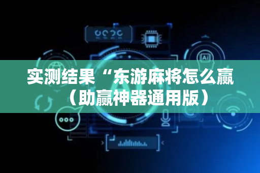 实测结果“东游麻将怎么赢（助赢神器通用版）