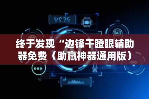 终于发现“边锋干瞪眼辅助器免费（助赢神器通用版）