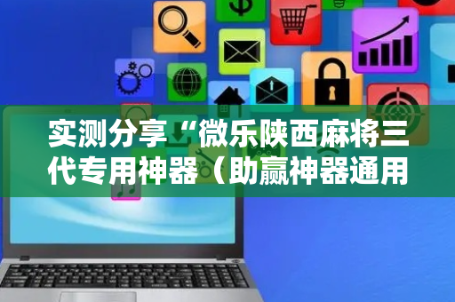 实测分享“微乐陕西麻将三代专用神器（助赢神器通用版）