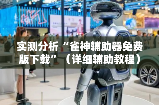 实测分析“雀神辅助器免费版下载”（详细辅助教程）-哔哩哔哩
