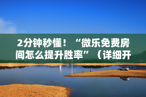 2分钟秒懂！“微乐免费房间怎么提升胜率”（详细开挂教程）-哔哩哔哩