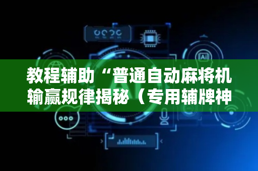 教程辅助“普通自动麻将机输赢规律揭秘（专用辅牌神器免安装）