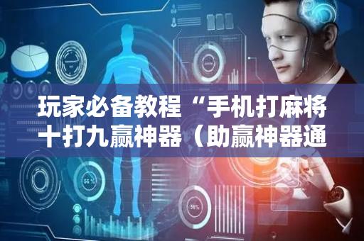 玩家必备教程“手机打麻将十打九赢神器（助赢神器通用版）