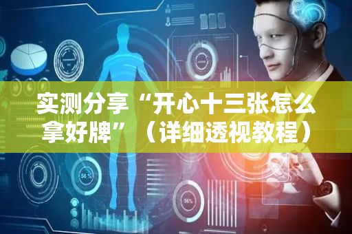 实测分享“开心十三张怎么拿好牌”（详细透视教程）-哔哩哔哩