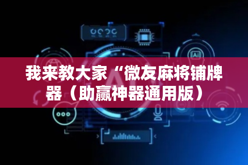 我来教大家“微友麻将铺牌器（助赢神器通用版）