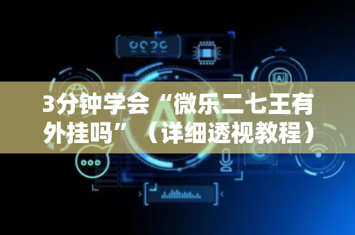 3分钟学会“微乐二七王有外挂吗”（详细透视教程）-哔哩哔哩