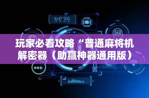 玩家必看攻略“普通麻将机解密器（助赢神器通用版）