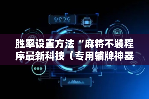 胜率设置方法“麻将不装程序最新科技（专用辅牌神器免安装）