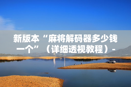 新版本“麻将解码器多少钱一个”（详细透视教程）-哔哩哔哩