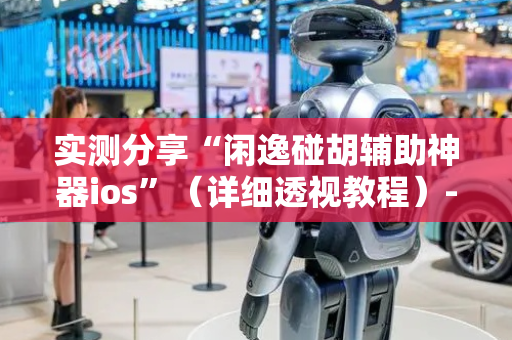 实测分享“闲逸碰胡辅助神器ios”（详细透视教程）-哔哩哔哩