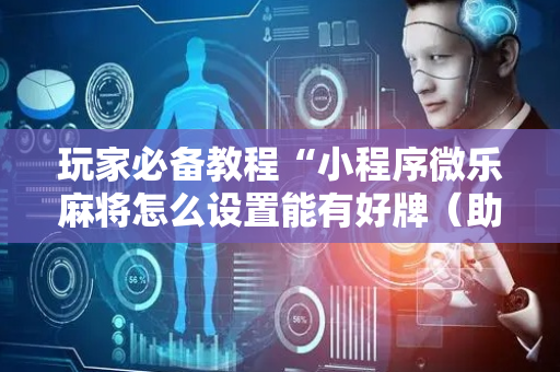 玩家必备教程“小程序微乐麻将怎么设置能有好牌（助赢神器通用版）
