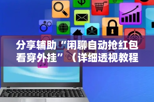 分享辅助“闲聊自动抢红包看穿外挂”（详细透视教程）-哔哩哔哩