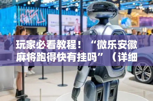 玩家必看教程！“微乐安徽麻将跑得快有挂吗”（详细开挂教程）-哔哩哔哩