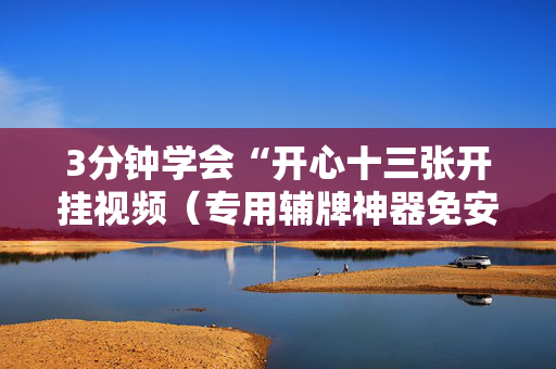 3分钟学会“开心十三张开挂视频（专用辅牌神器免安装）