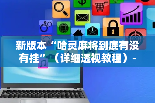 新版本“哈灵麻将到底有没有挂”（详细透视教程）-哔哩哔哩