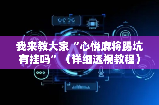 我来教大家“心悦麻将踢坑有挂吗”（详细透视教程）-哔哩哔哩