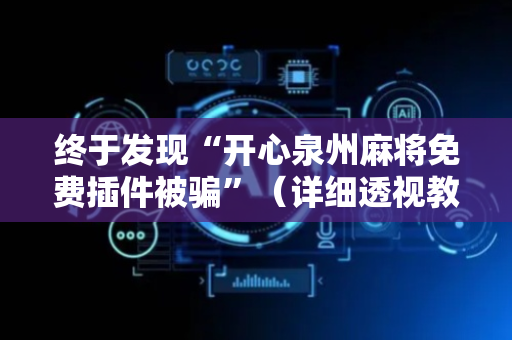 终于发现“开心泉州麻将免费插件被骗”（详细透视教程）-哔哩哔哩