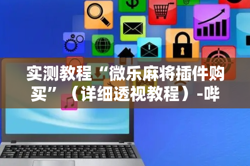 实测教程“微乐麻将插件购买”（详细透视教程）-哔哩哔哩