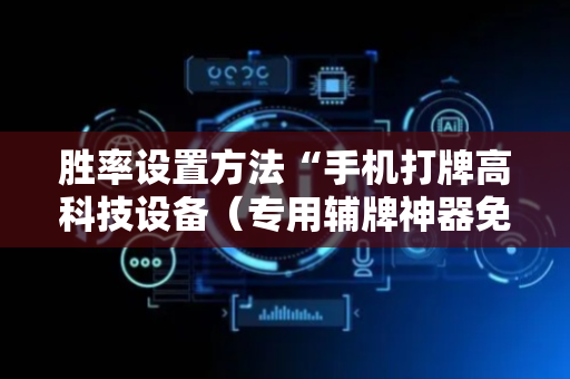 胜率设置方法“手机打牌高科技设备（专用辅牌神器免安装）