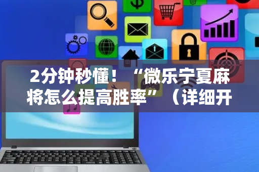 2分钟秒懂！“微乐宁夏麻将怎么提高胜率”（详细开挂教程）-哔哩哔哩