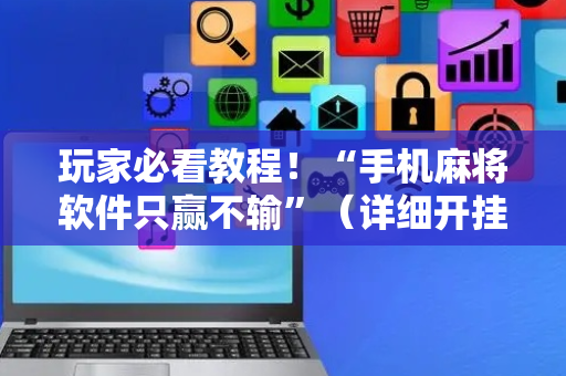 玩家必看教程！“手机麻将软件只赢不输”（详细开挂教程）-哔哩哔哩