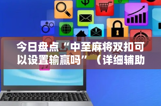 今日盘点“中至麻将双扣可以设置输赢吗”（详细辅助教程）-哔哩哔哩