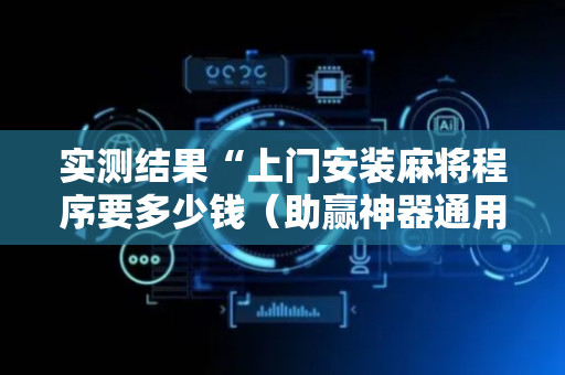 实测结果“上门安装麻将程序要多少钱（助赢神器通用版）