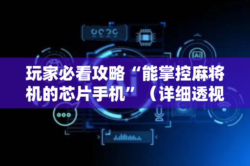 玩家必看攻略“能掌控麻将机的芯片手机”（详细透视教程）-哔哩哔哩