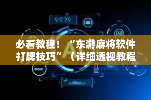 必看教程！“东游麻将软件打牌技巧”（详细透视教程）-哔哩哔哩