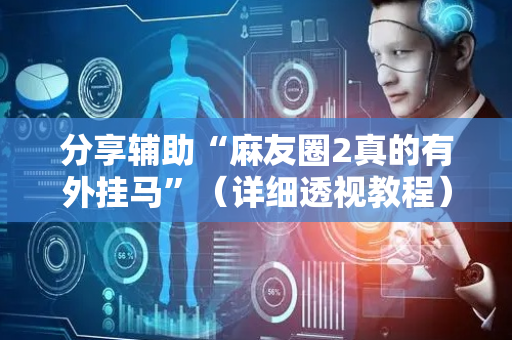分享辅助“麻友圈2真的有外挂马”（详细透视教程）-哔哩哔哩