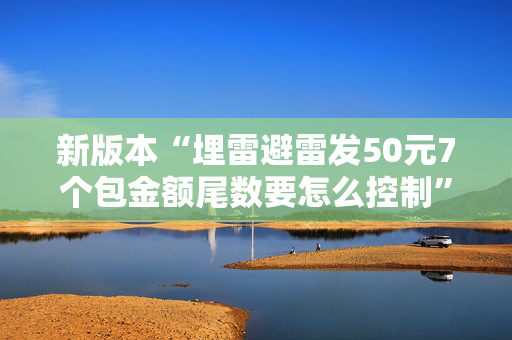 新版本“埋雷避雷发50元7个包金额尾数要怎么控制”（详细透视教程）-哔哩哔哩