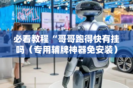 必看教程“哥哥跑得快有挂吗（专用辅牌神器免安装）